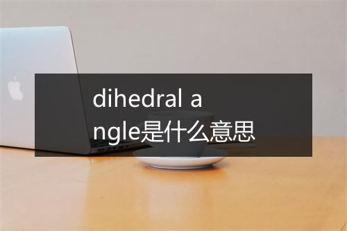 dihedral angle是什么意思