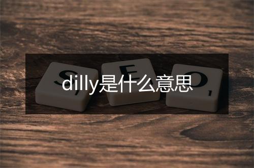 dilly是什么意思