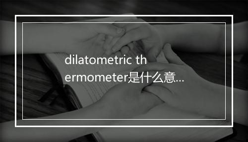 dilatometric thermometer是什么意思