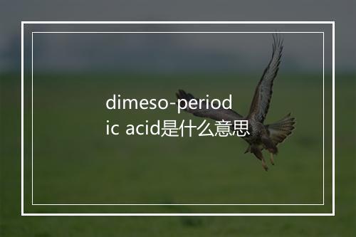 dimeso-periodic acid是什么意思