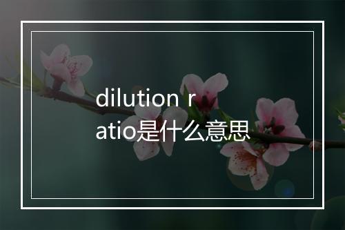 dilution ratio是什么意思