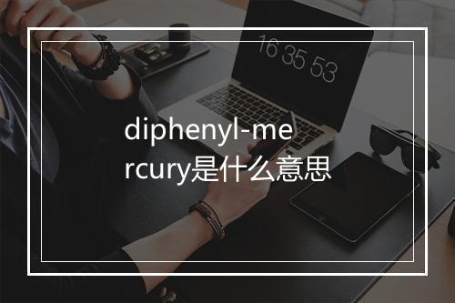 diphenyl-mercury是什么意思