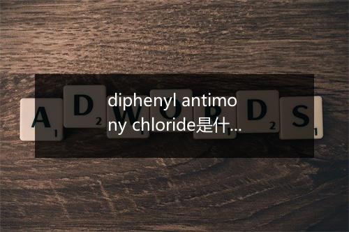 diphenyl antimony chloride是什么意思