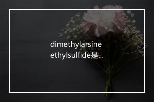 dimethylarsine ethylsulfide是什么意思