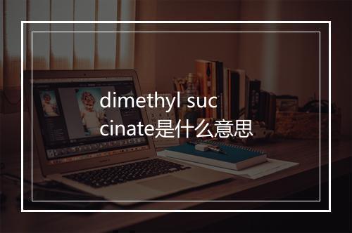 dimethyl succinate是什么意思