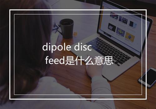 dipole disc feed是什么意思