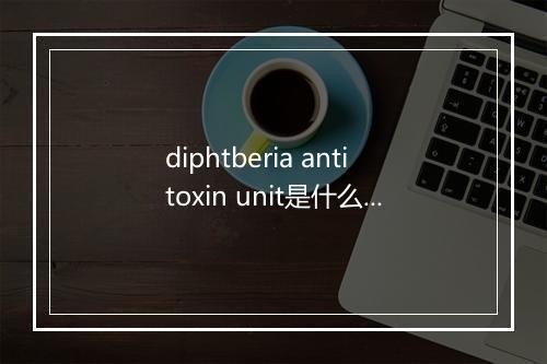 diphtberia antitoxin unit是什么意思