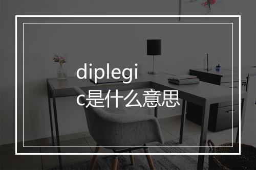 diplegic是什么意思