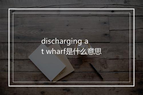 discharging at wharf是什么意思