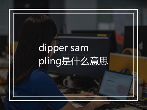 dipper sampling是什么意思