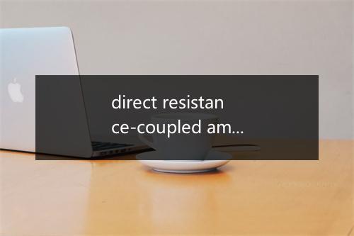 direct resistance-coupled ampli-fier是什么意思