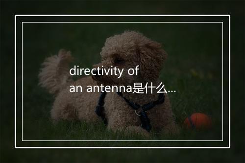 directivity of an antenna是什么意思