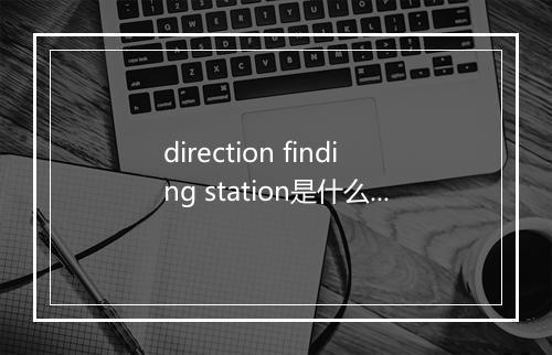 direction finding station是什么意思