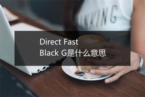 Direct Fast Black G是什么意思