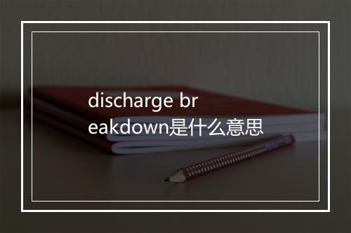 discharge breakdown是什么意思