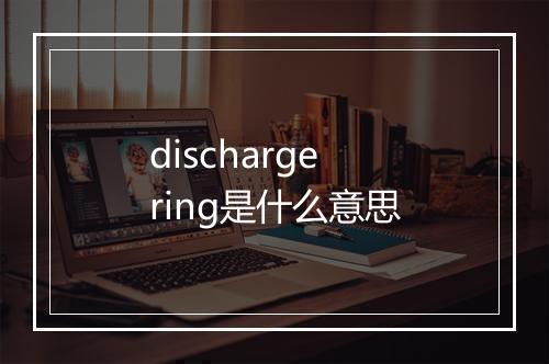 discharge ring是什么意思