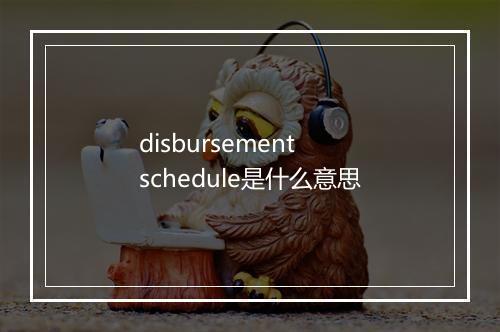 disbursement schedule是什么意思