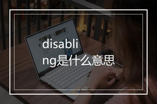 disabling是什么意思