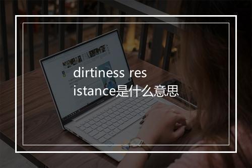 dirtiness resistance是什么意思