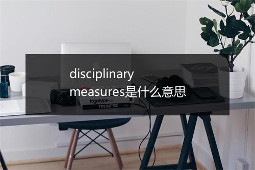 disciplinary measures是什么意思