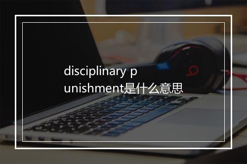 disciplinary punishment是什么意思