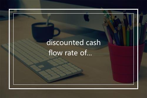 discounted cash flow rate of return是什么意思