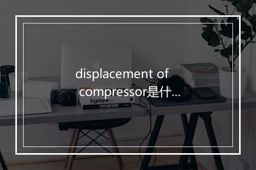 displacement of compressor是什么意思