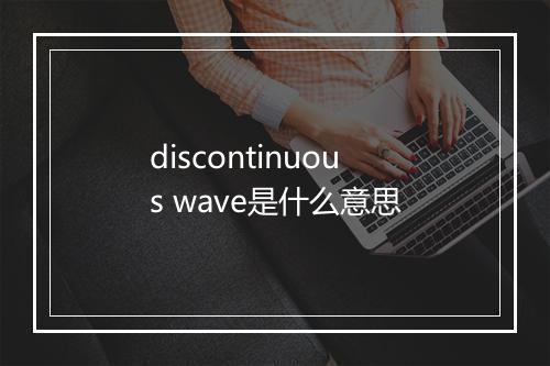 discontinuous wave是什么意思