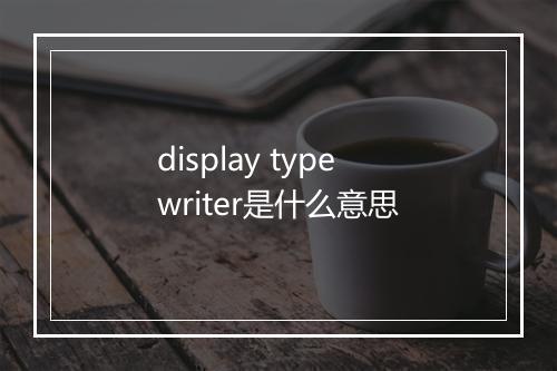 display typewriter是什么意思