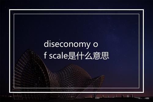 diseconomy of scale是什么意思