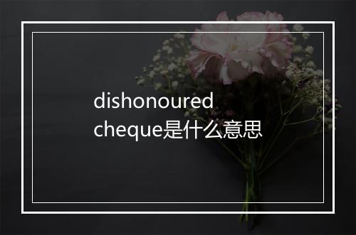 dishonoured cheque是什么意思