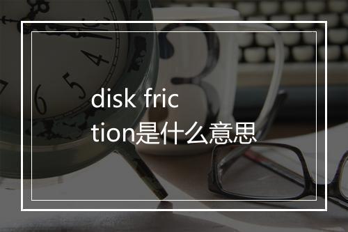 disk friction是什么意思