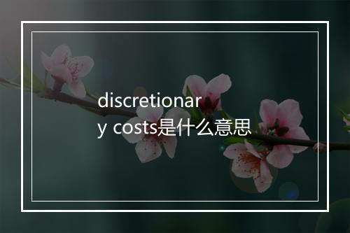 discretionary costs是什么意思