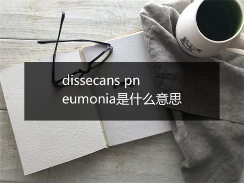 dissecans pneumonia是什么意思