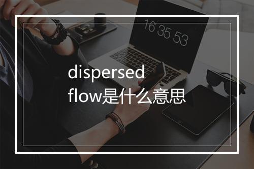 dispersed flow是什么意思