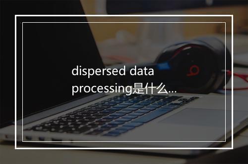 dispersed data processing是什么意思