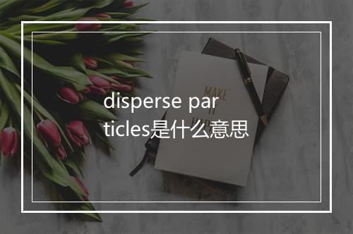 disperse particles是什么意思