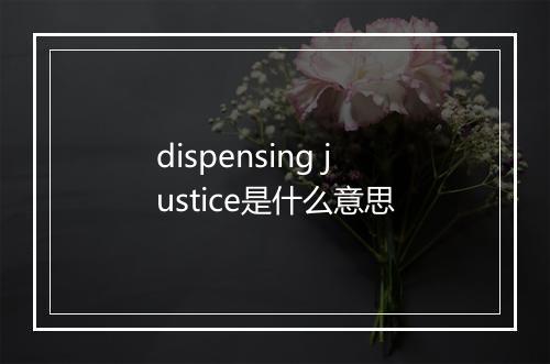 dispensing justice是什么意思