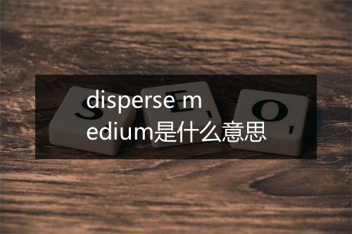 disperse medium是什么意思