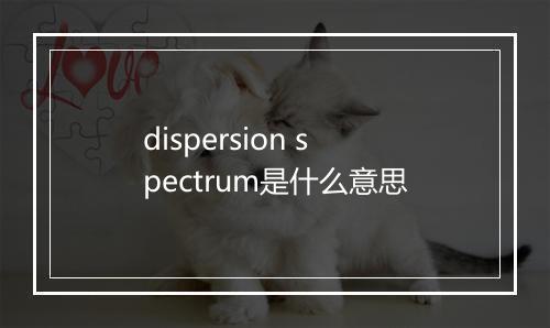 dispersion spectrum是什么意思