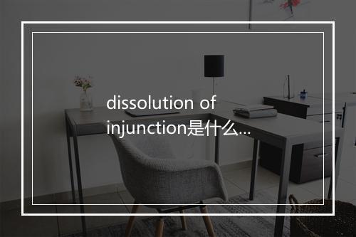 dissolution of injunction是什么意思