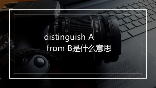 distinguish A from B是什么意思