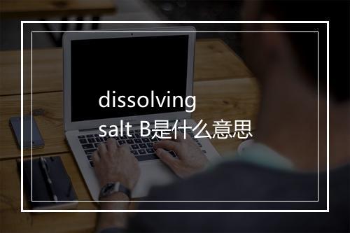 dissolving salt B是什么意思