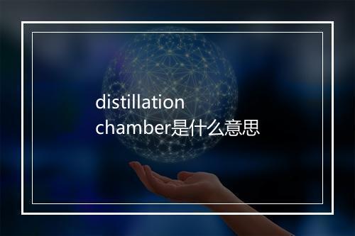 distillation chamber是什么意思