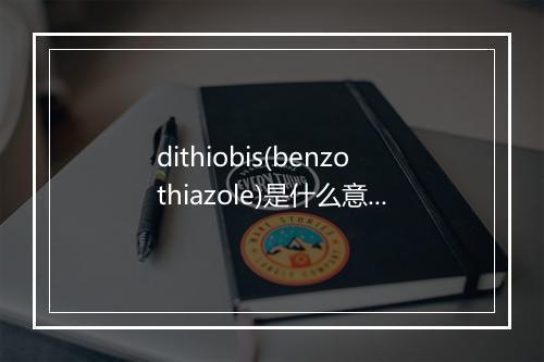 dithiobis(benzothiazole)是什么意思