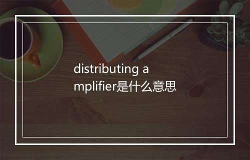 distributing amplifier是什么意思