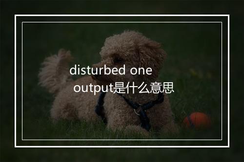 disturbed one output是什么意思