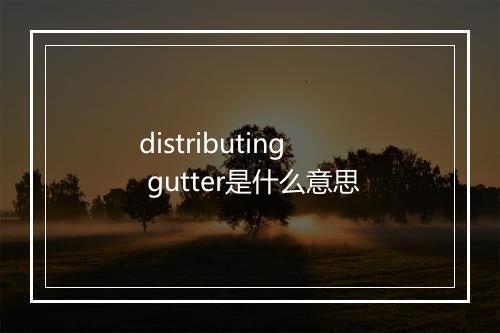 distributing gutter是什么意思