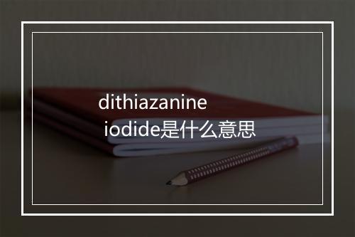 dithiazanine iodide是什么意思