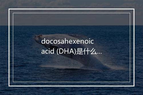 docosahexenoic acid (DHA)是什么意思